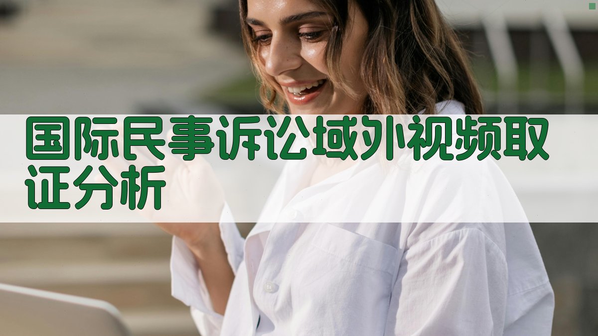 国际民事诉讼域外视频取证分析