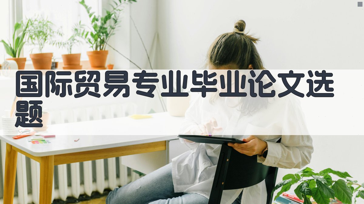 AI一键生成国际贸易专业毕业论文选题