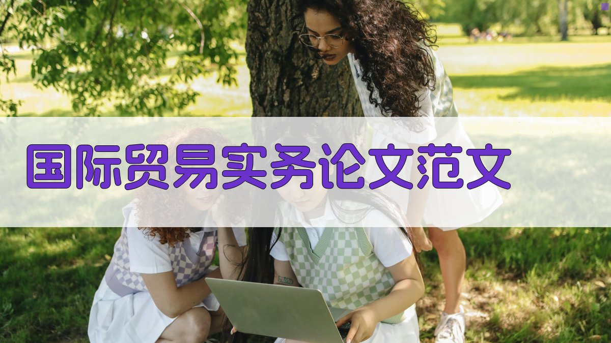 AI国际贸易实务论文范文生成