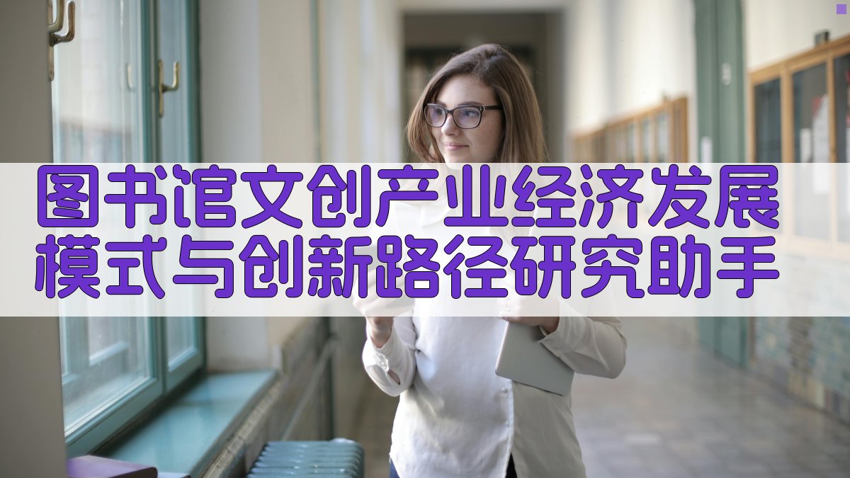 图书馆文创产业经济发展模式与创新路径研究助手