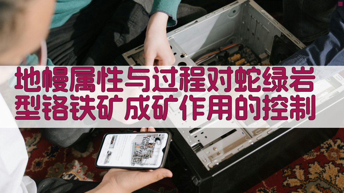 地幔属性与过程对蛇绿岩型铬铁矿成矿作用的控制
