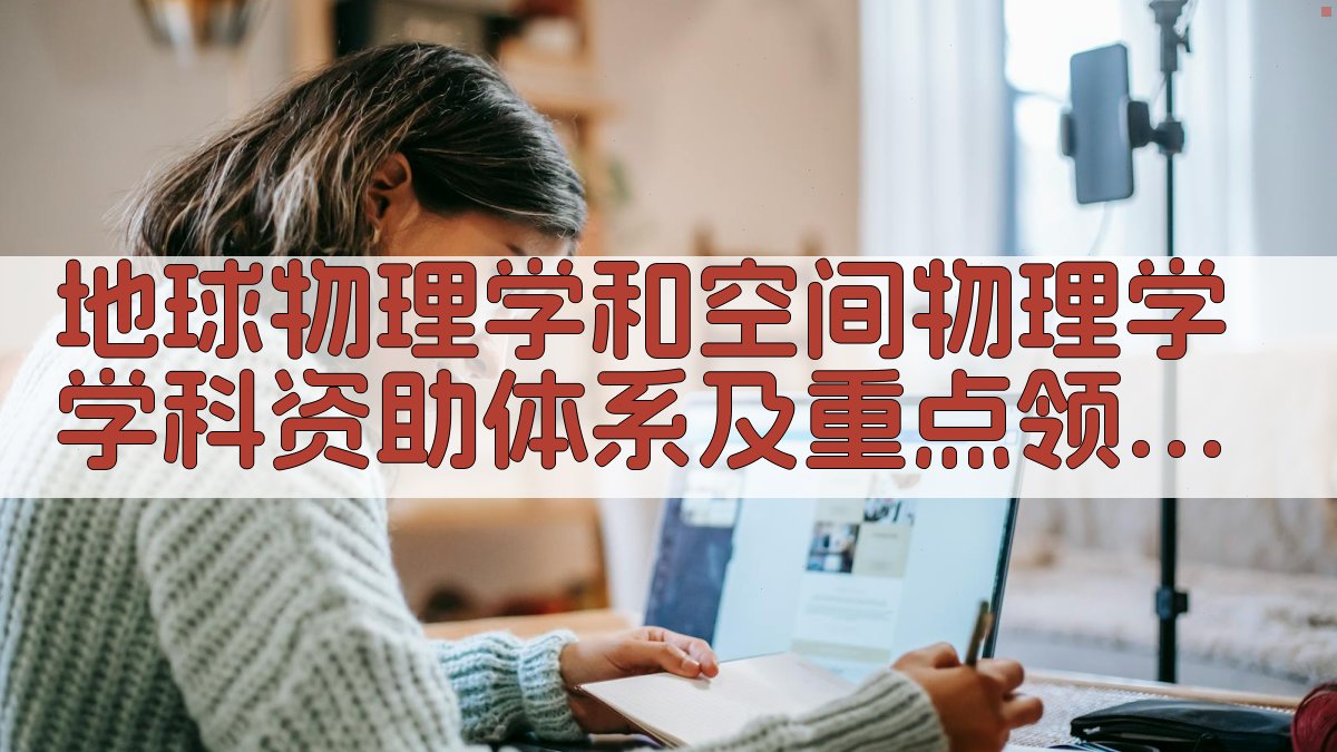 地球物理学和空间物理学学科资助体系及重点领域布局分析助手