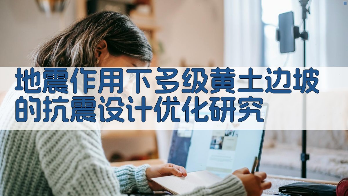 地震作用下多级黄土边坡的抗震设计优化研究