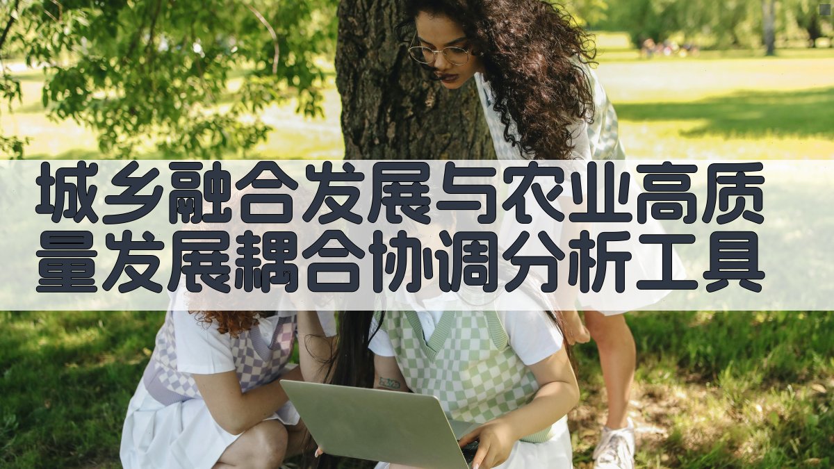 城乡融合发展与农业高质量发展耦合协调分析工具