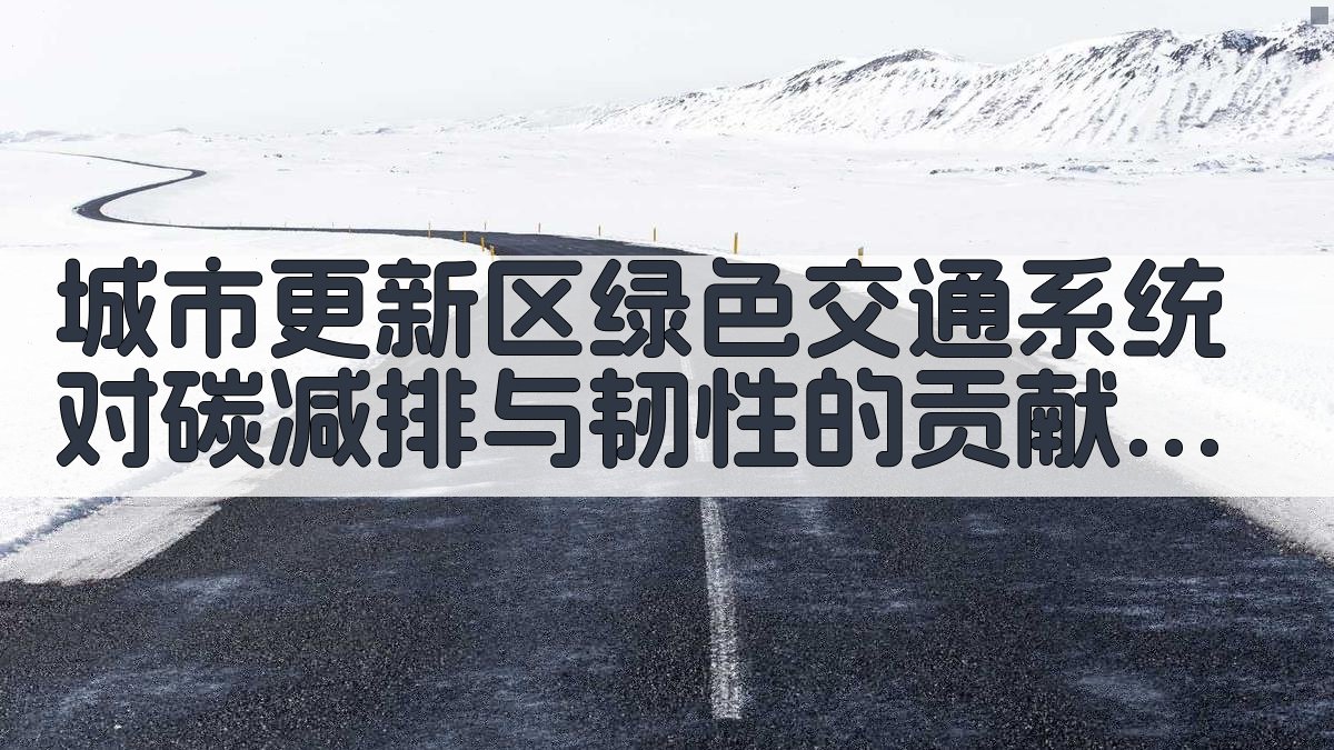 城市更新区绿色交通系统对碳减排与韧性的贡献度研究