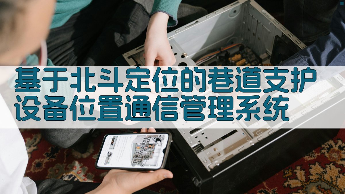 基于北斗定位的巷道支护设备位置通信管理系统