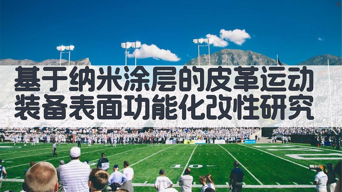 基于纳米涂层的皮革运动装备表面功能化改性研究