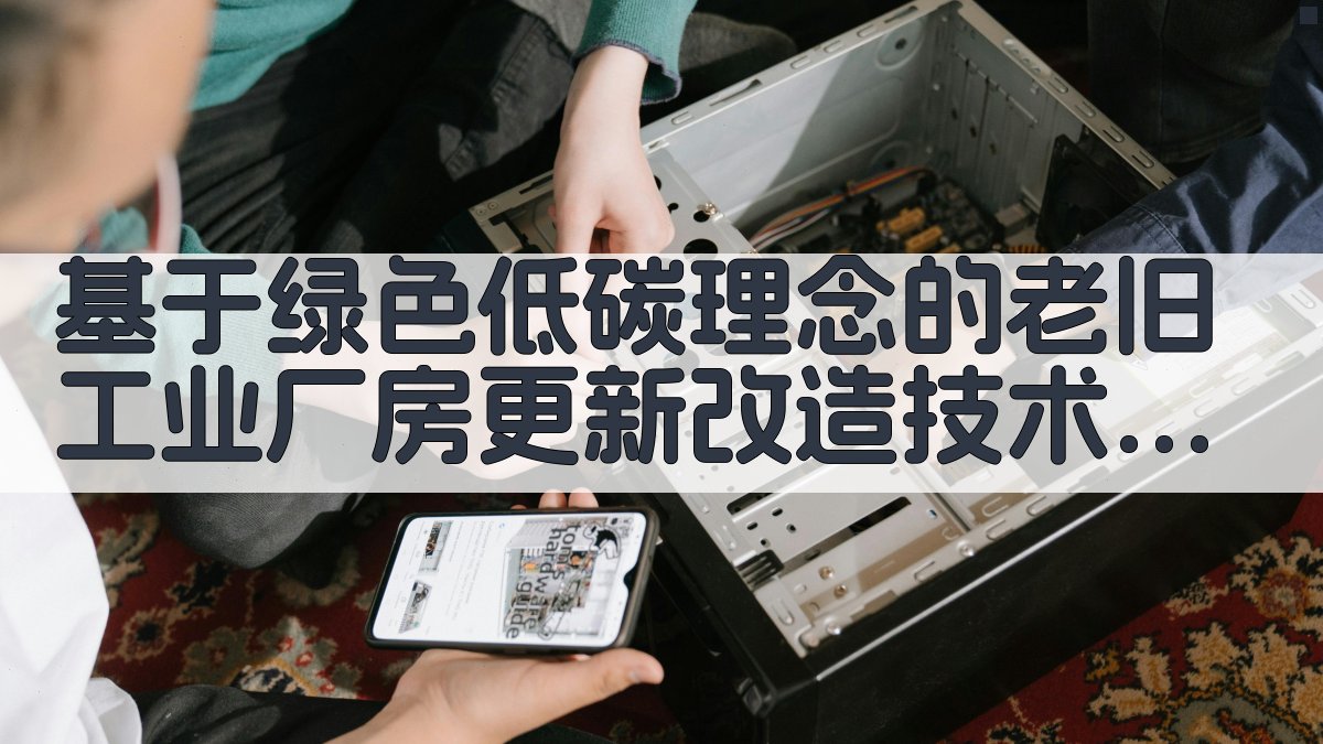 基于绿色低碳理念的老旧工业厂房更新改造技术集成与应用研究