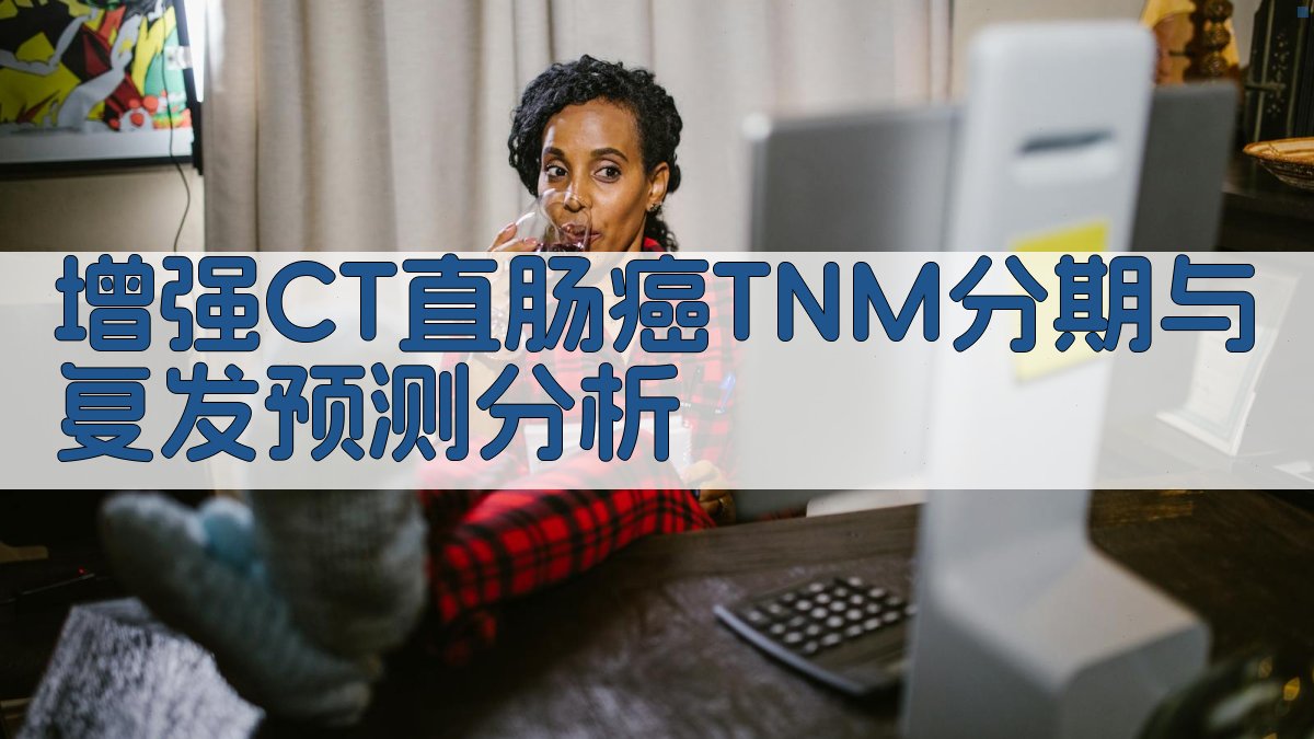 增强CT直肠癌TNM分期与复发预测分析