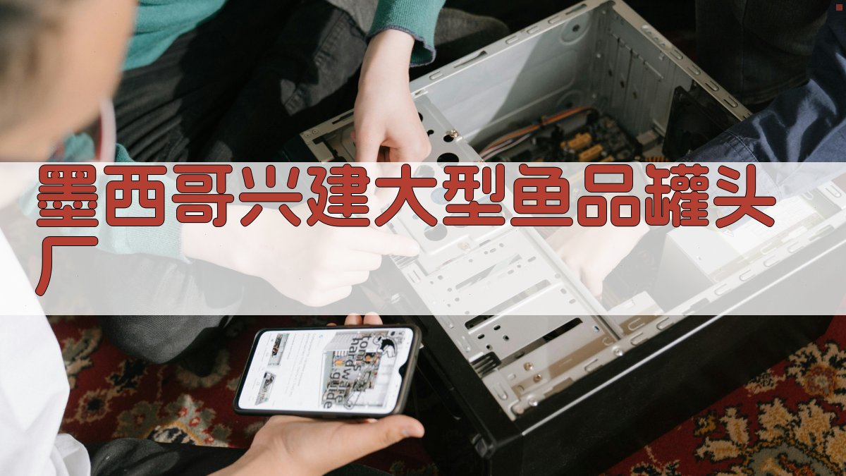 墨西哥兴建大型鱼品罐头厂分析工具