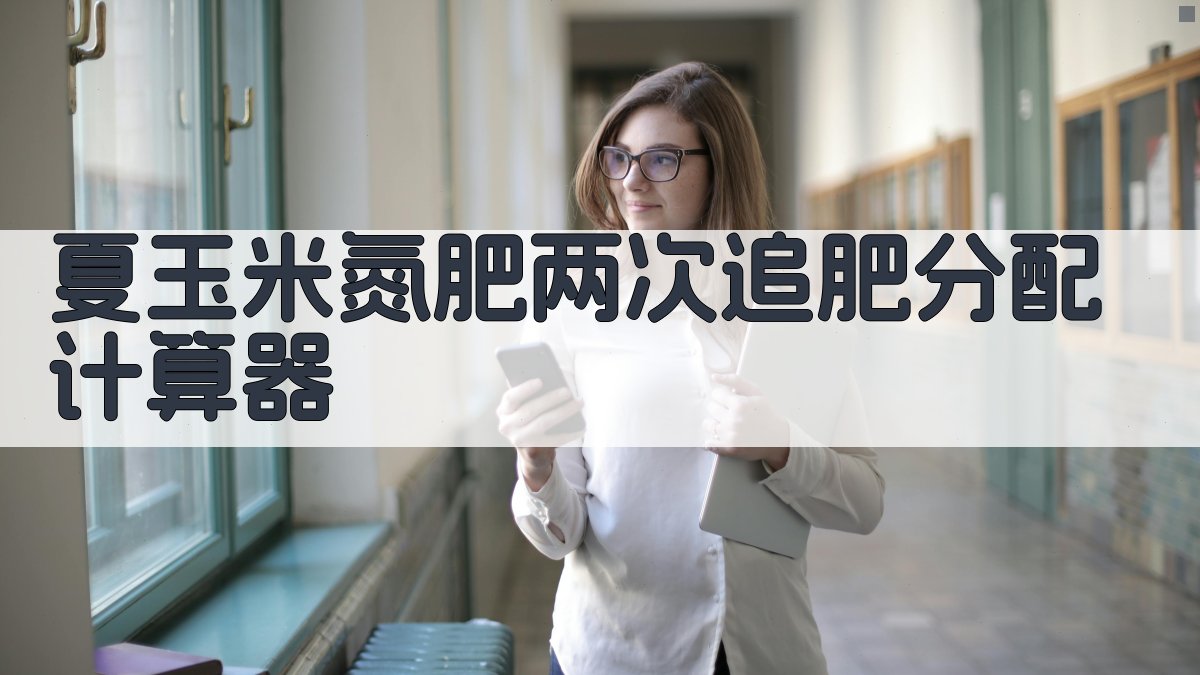 夏玉米氮肥两次追肥分配计算器