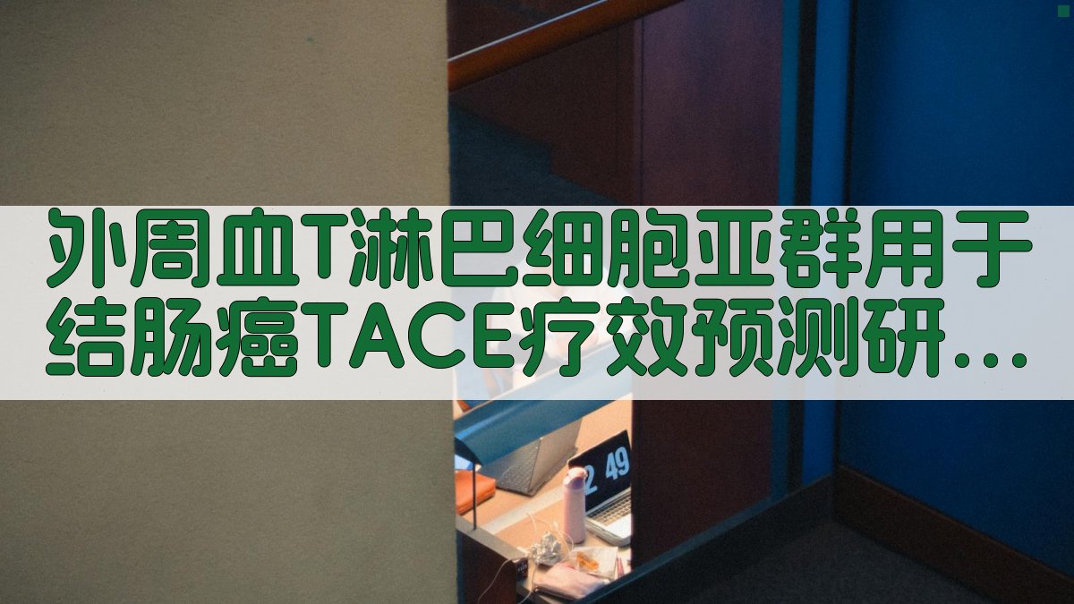外周血T淋巴细胞亚群用于结肠癌TACE疗效预测研究进展生成工具