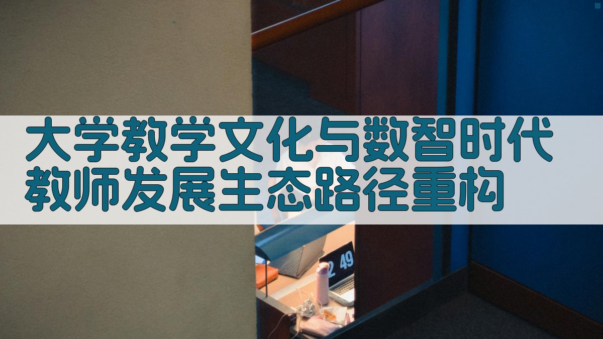 大学教学文化与数智时代教师发展生态路径重构