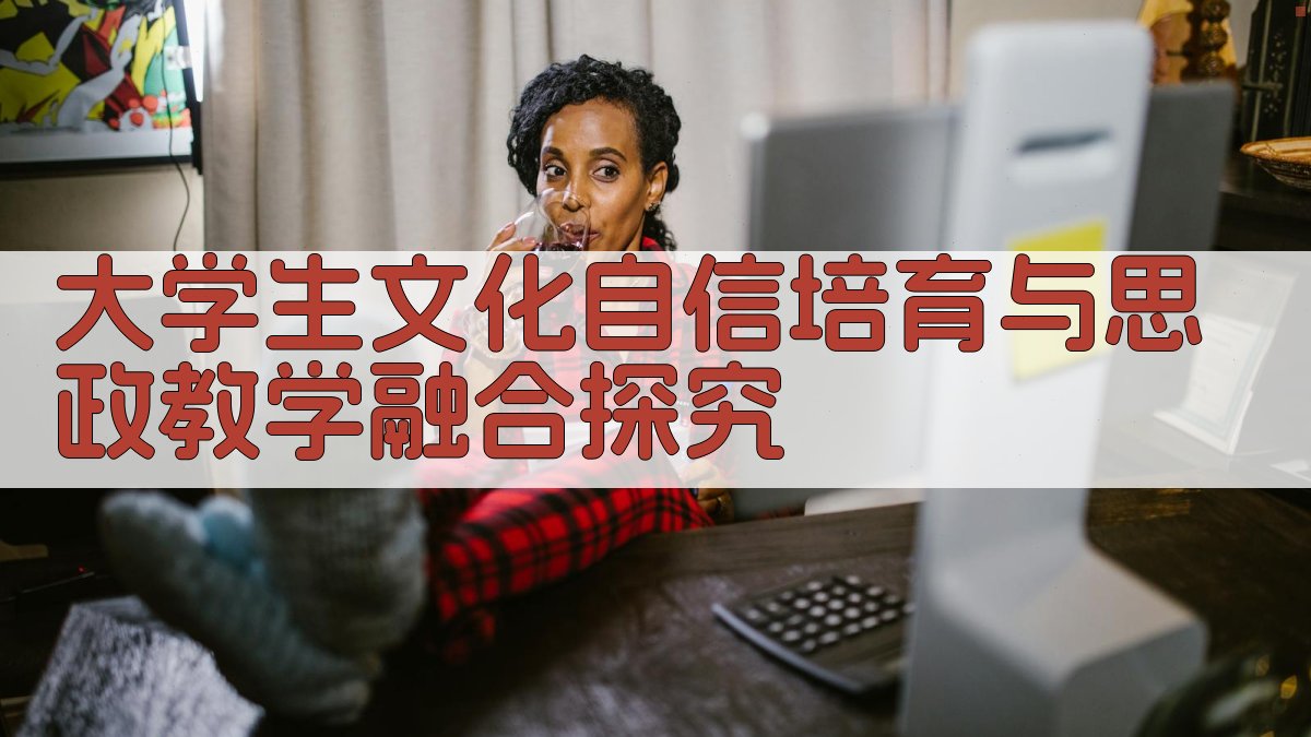 大学生文化自信培育与思政教学融合探究