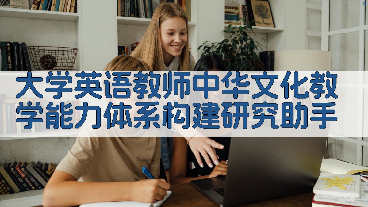 文化自信导向下大学英语教师中华文化教学能力体系构建研究助手