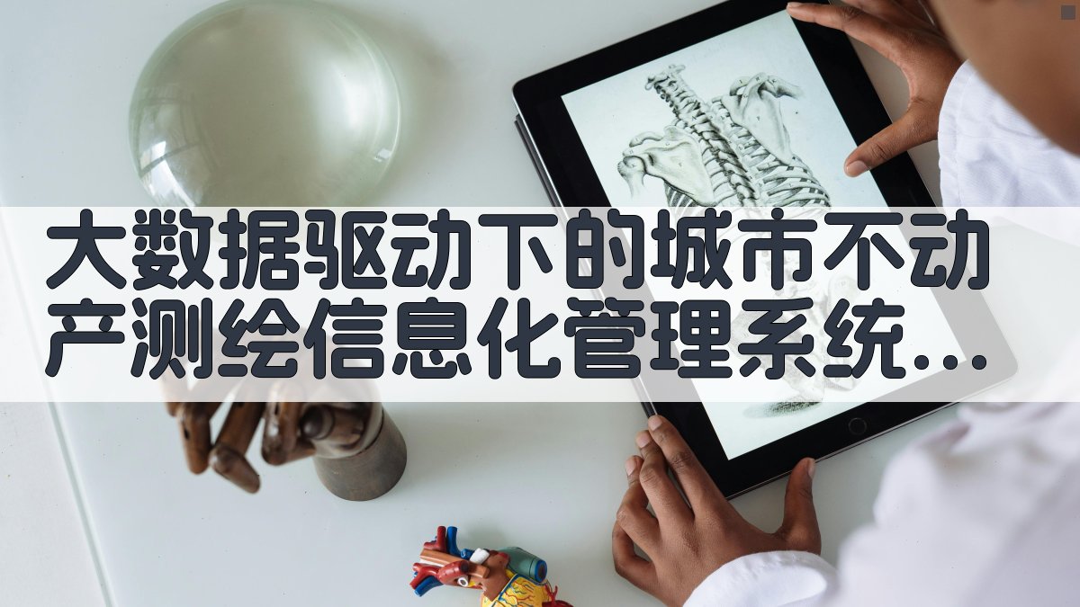 大数据驱动下的城市不动产测绘信息化管理系统设计