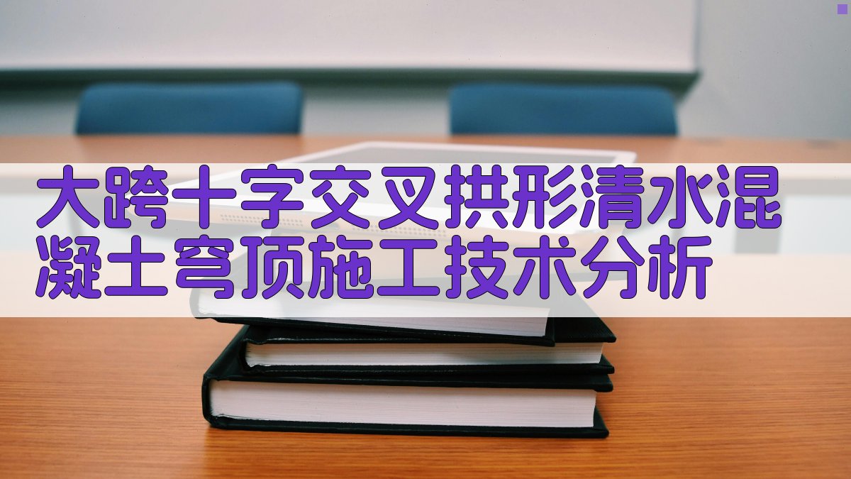 大跨十字交叉拱形清水混凝土穹顶施工技术分析