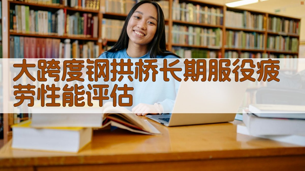 大跨度钢拱桥长期服役疲劳性能评估