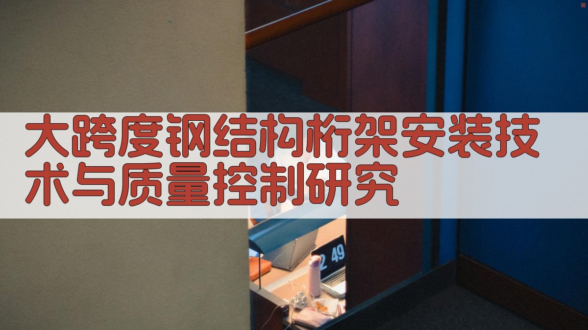 大跨度钢结构桁架安装技术与质量控制研究