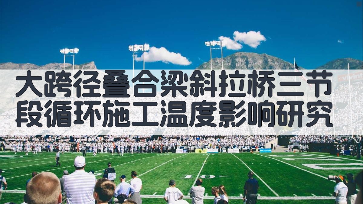 大跨径叠合梁斜拉桥三节段循环施工温度影响研究