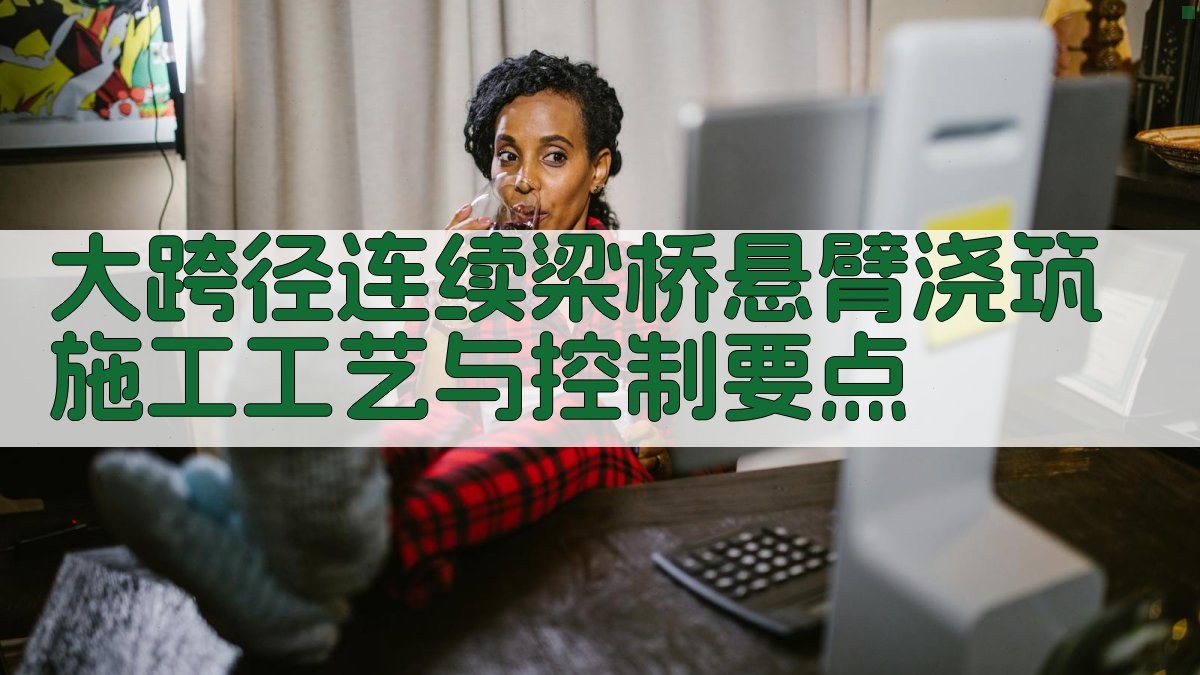 大跨径连续梁桥悬臂浇筑施工工艺与控制要点