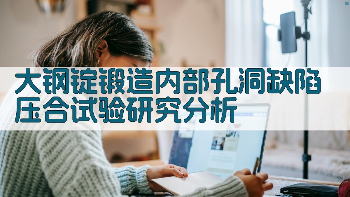 大钢锭锻造内部孔洞缺陷压合试验研究分析