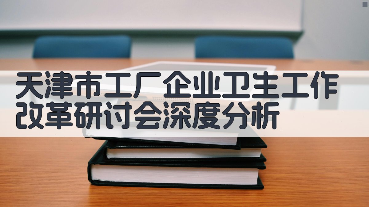 天津市工厂企业卫生工作改革研讨会深度分析