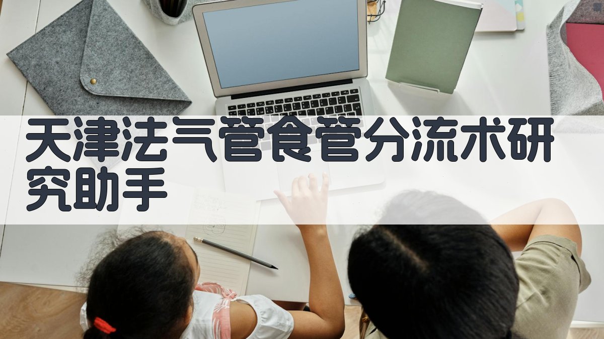 天津法气管食管分流术研究助手