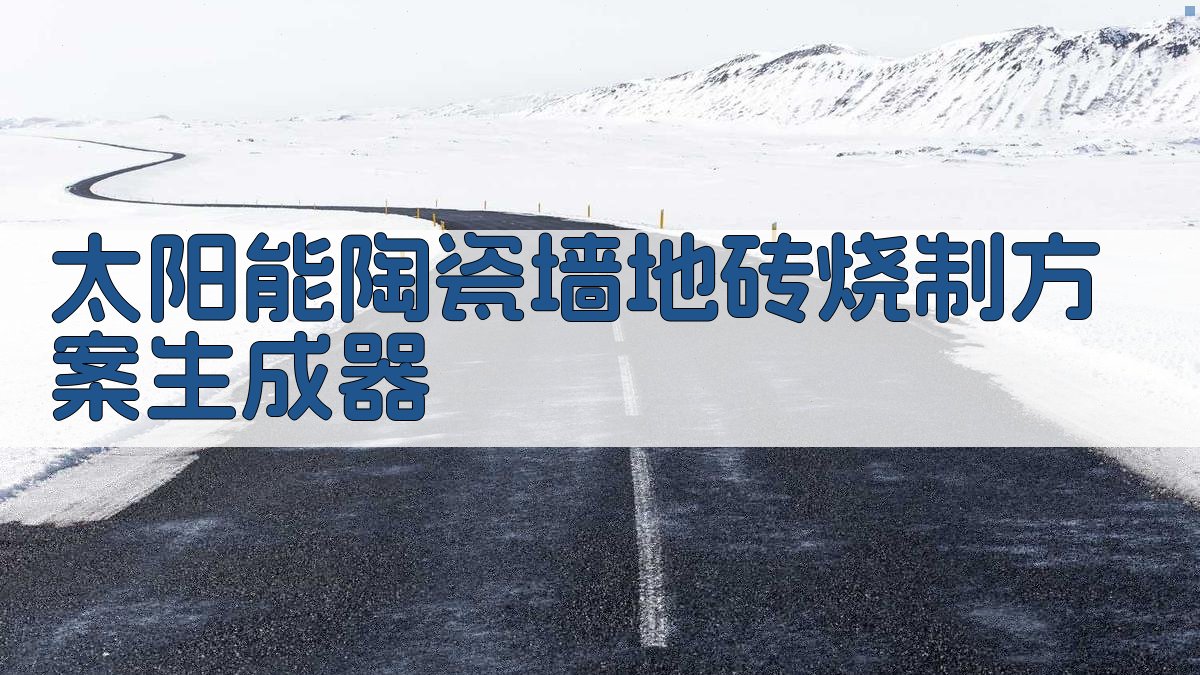 太阳能陶瓷墙地砖烧制方案生成器