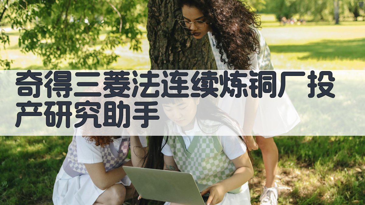 奇得三菱法连续炼铜厂投产研究助手