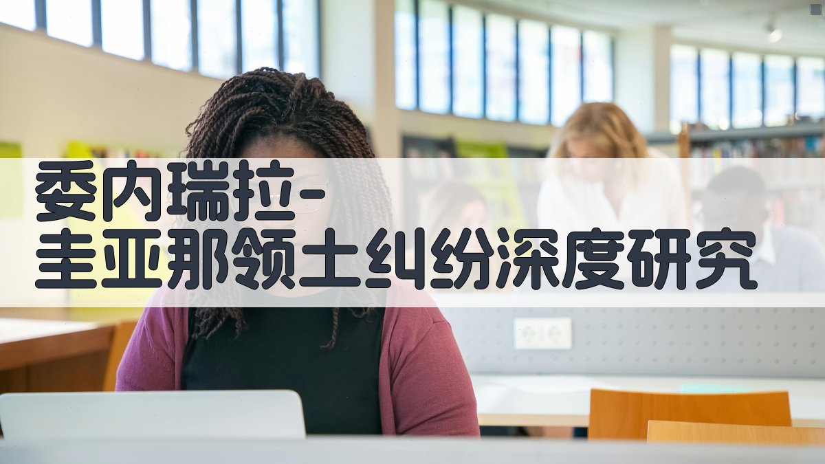 委内瑞拉-圭亚那领土纠纷深度研究