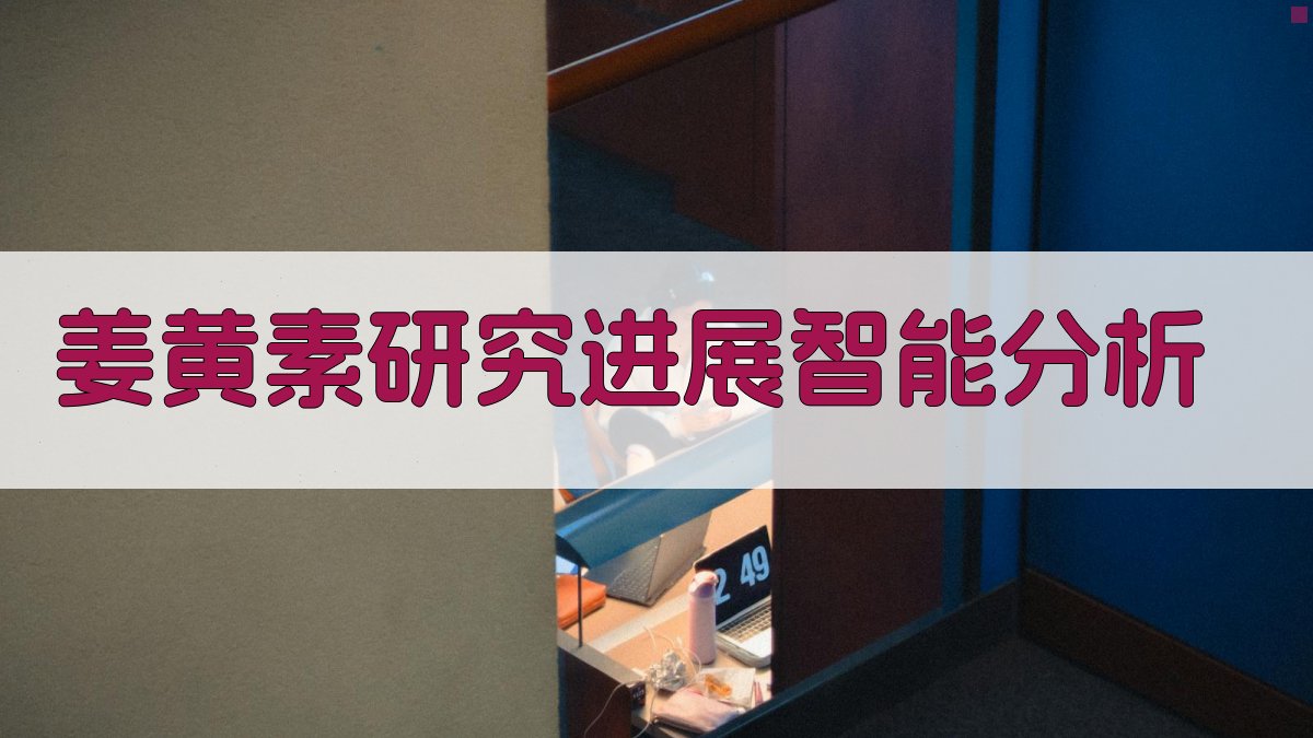 姜黄素研究进展智能分析