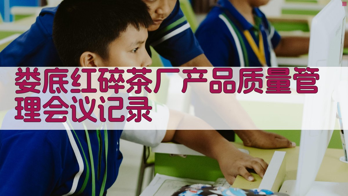 娄底红碎茶厂产品质量管理会议记录