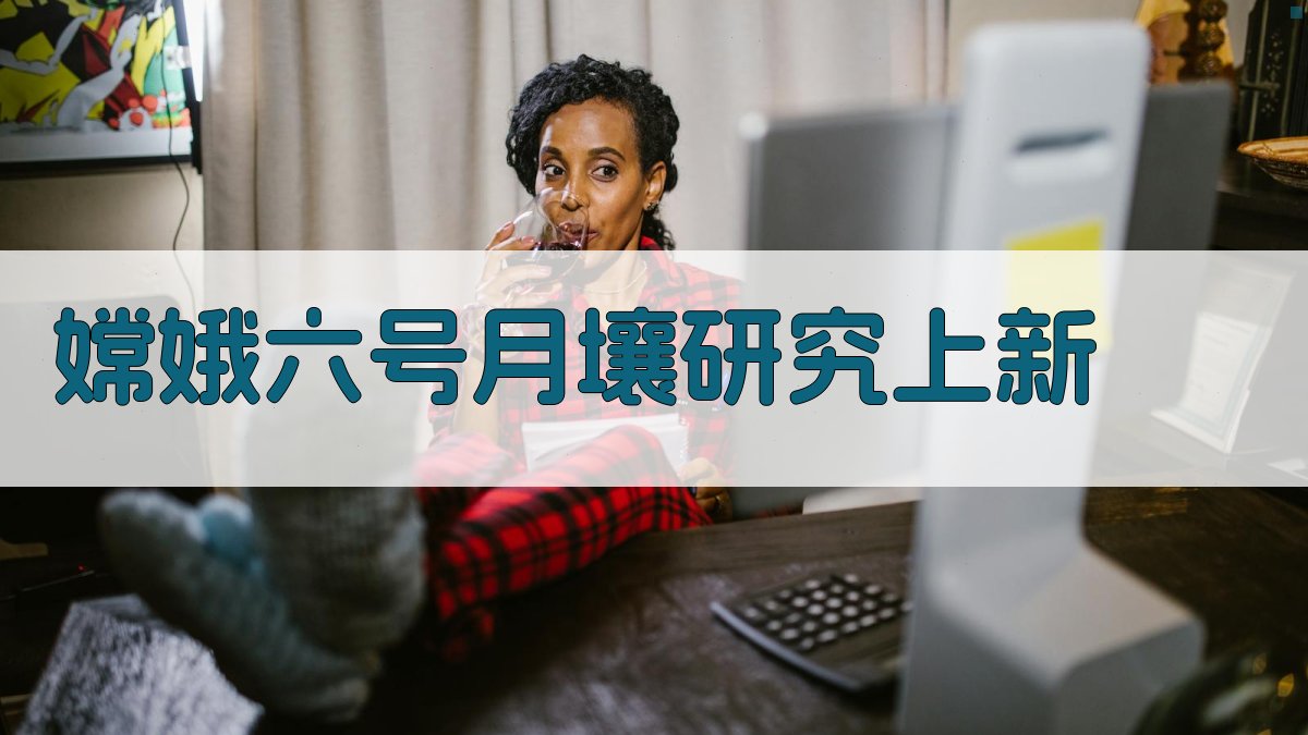 嫦娥六号月壤研究上新