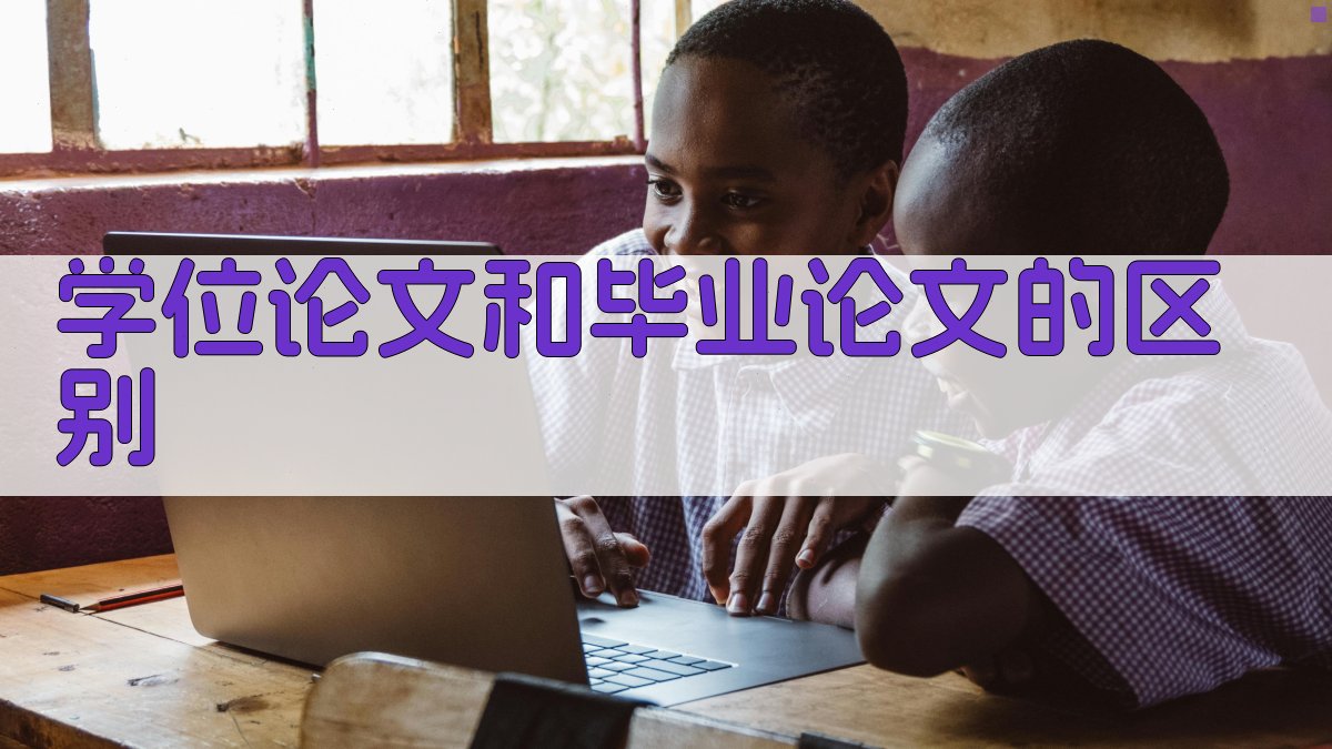 学位论文和毕业论文的区别