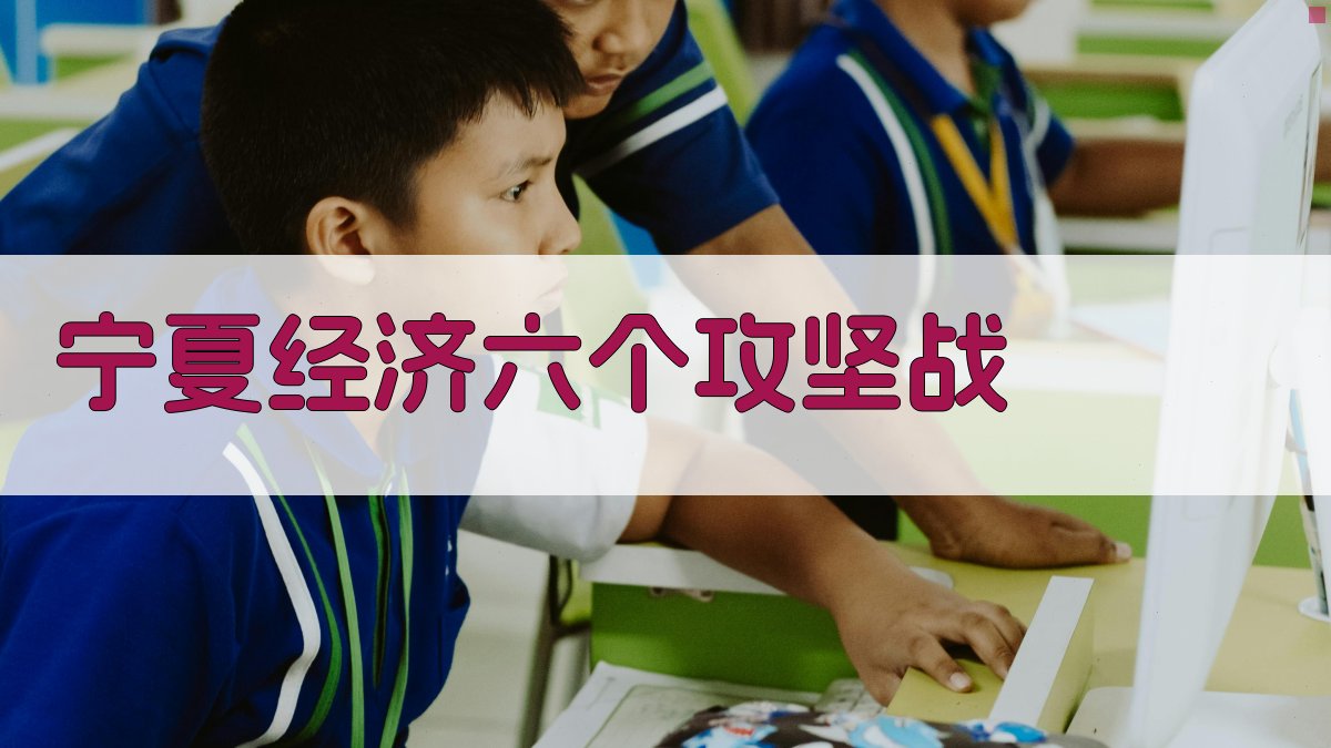 宁夏经济六个攻坚战