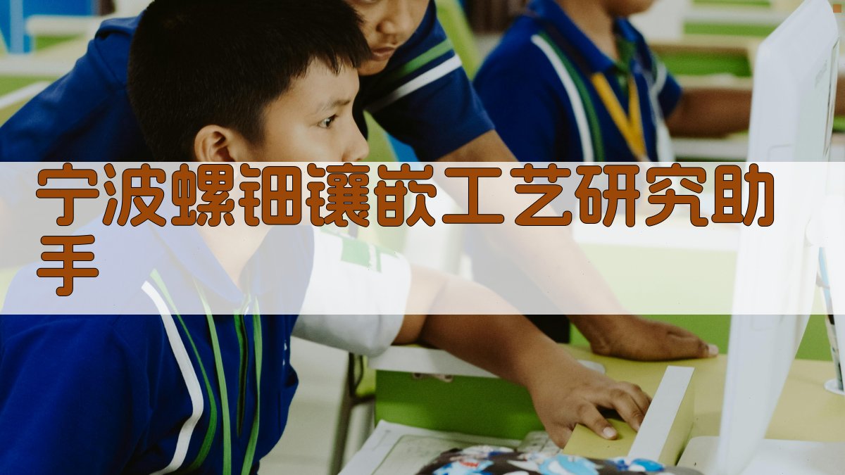 宁波螺钿镶嵌工艺研究助手