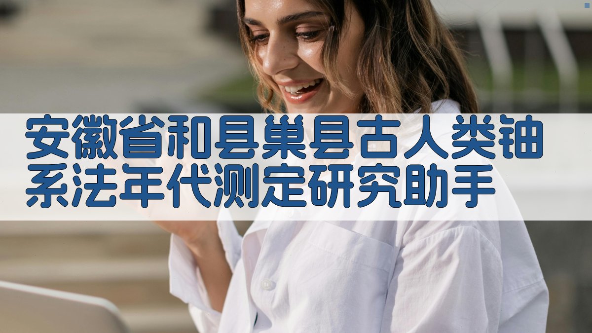 安徽省和县巢县古人类铀系法年代测定研究助手