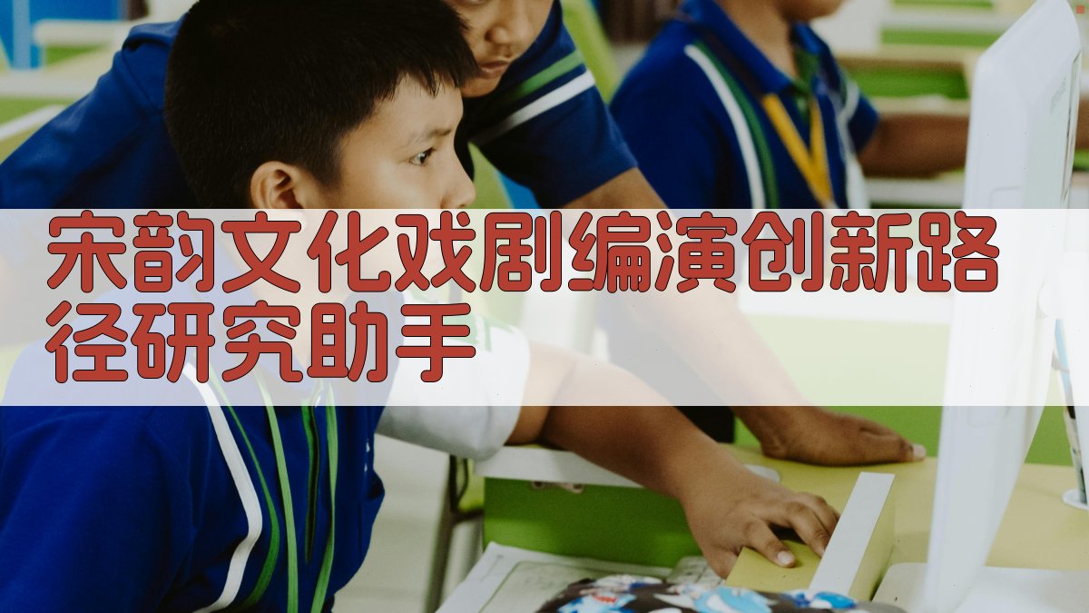 宋韵文化戏剧编演创新路径研究助手