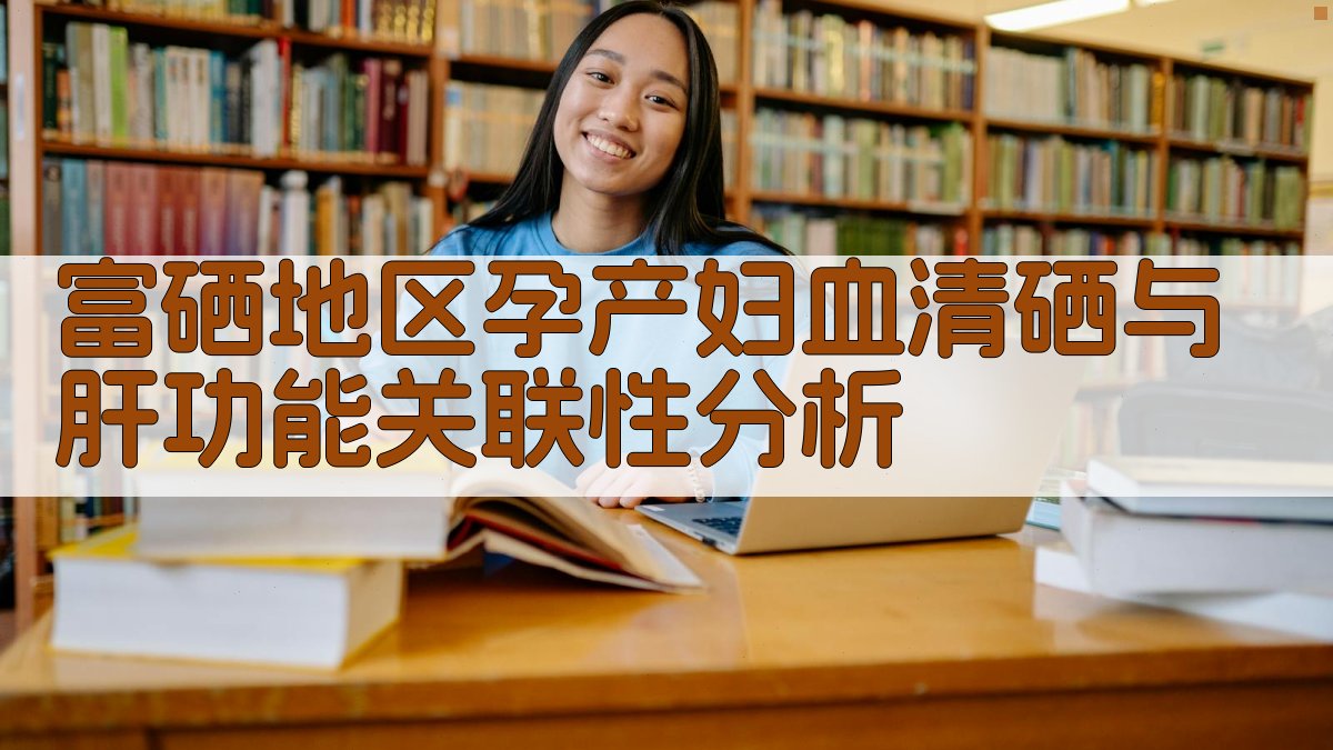 富硒地区孕产妇血清硒与肝功能关联性分析