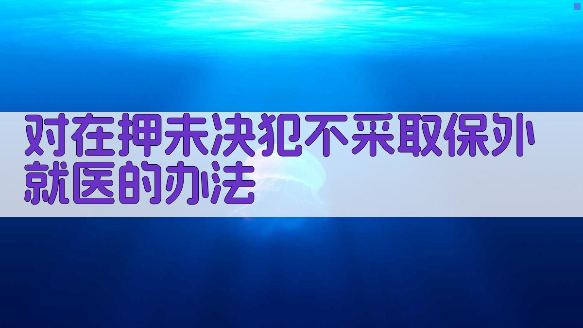 对在押未决犯不采取保外就医的办法