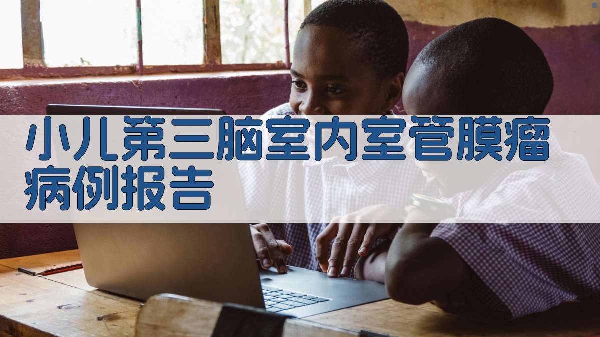 AI智能小儿第三脑室内室管膜瘤病例报告生成器