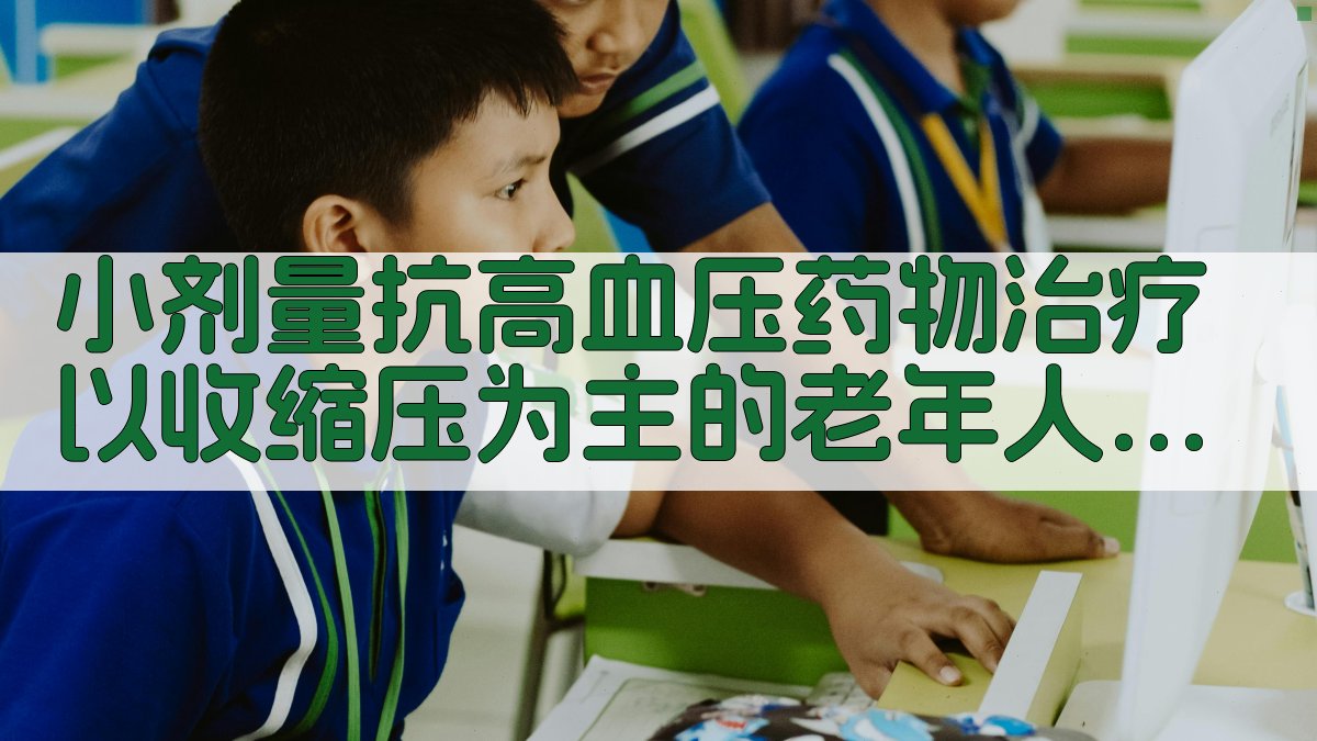 小剂量抗高血压药物治疗以收缩压为主的老年人高血压病的疗效