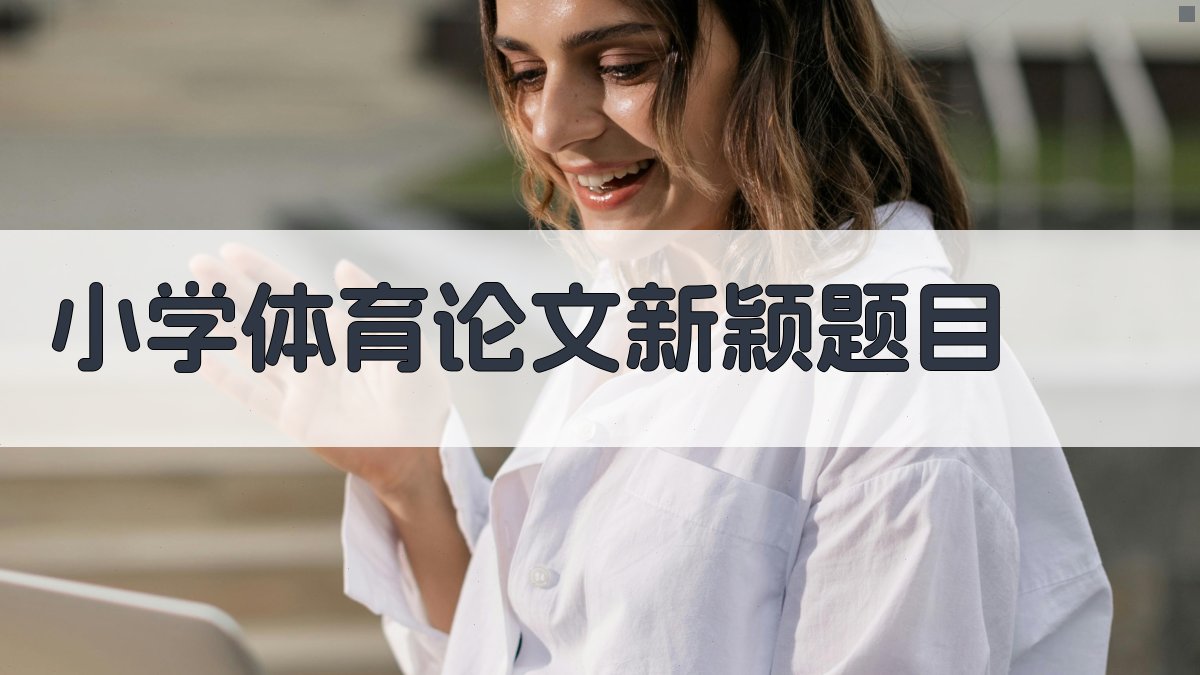 AI小学体育论文新颖题目生成