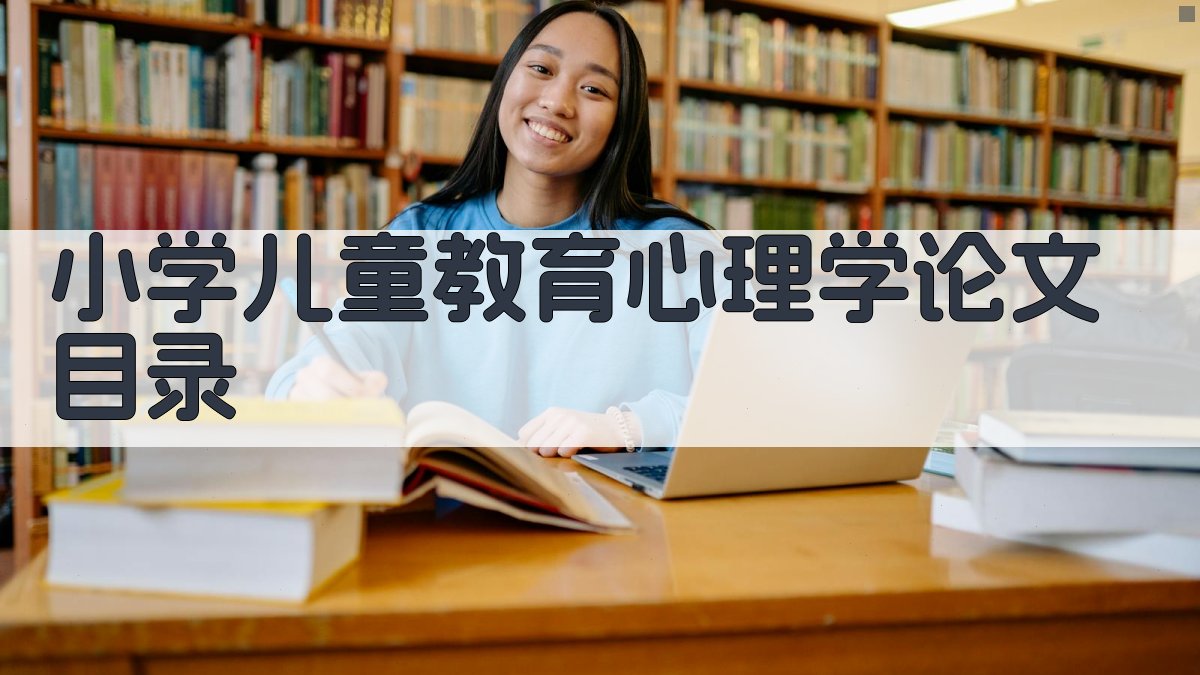 AI一键生成小学儿童教育心理学论文目录