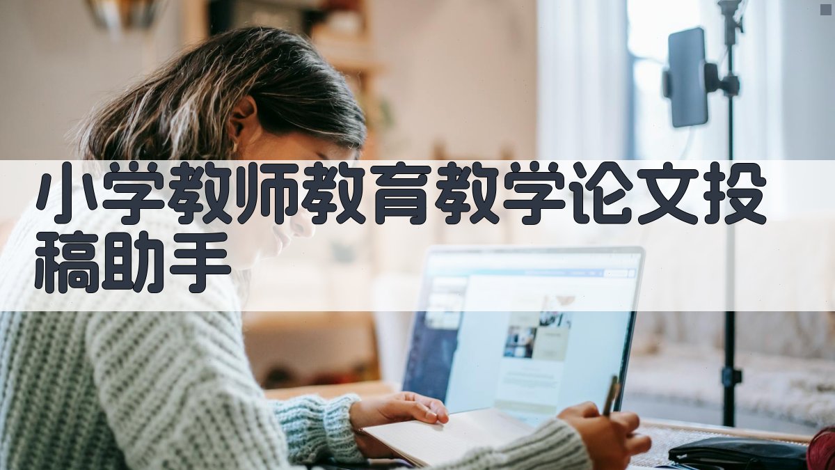 小学教师教育教学论文投稿助手