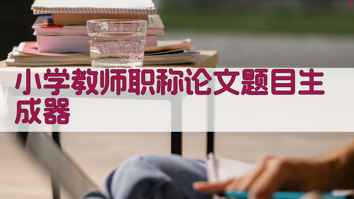 小学教师职称论文题目生成器