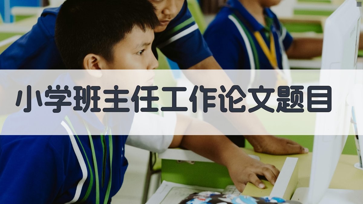 AI一键生成小学班主任工作论文题目