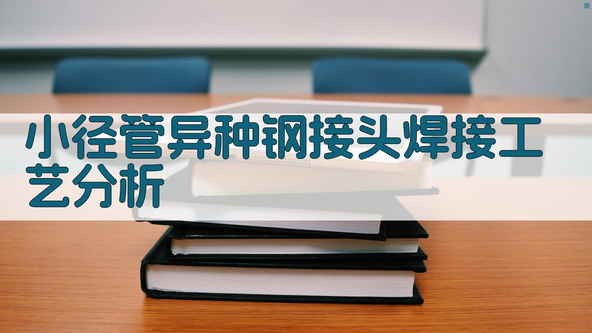 AI小径管异种钢焊接工艺分析