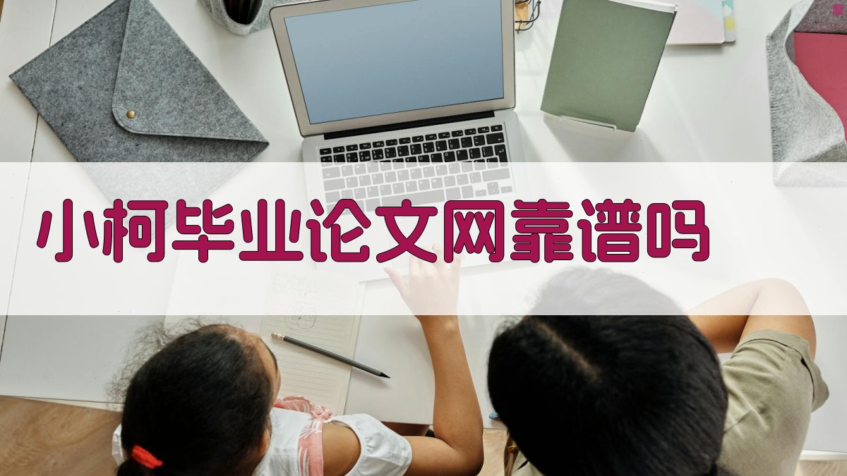 小柯毕业论文网靠谱吗